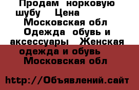 Продам  норковую шубу  › Цена ­ 60 000 - Московская обл. Одежда, обувь и аксессуары » Женская одежда и обувь   . Московская обл.